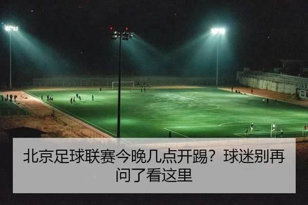 北京足球联赛今晚几点开踢？球迷别再问了看这里