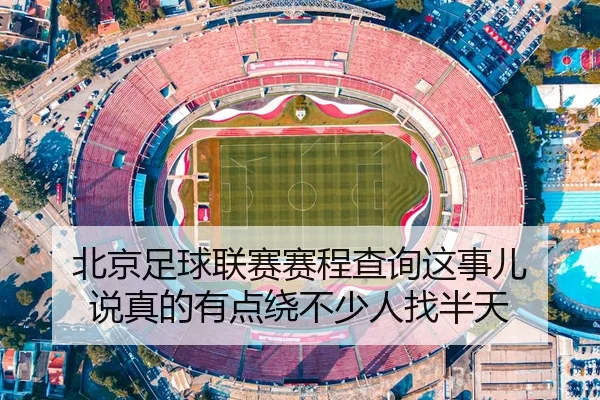 北京足球联赛赛程查询这事儿 说真的有点绕不少人找半天