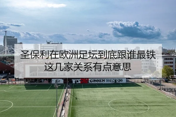 圣保利在欧洲足坛到底跟谁最铁 这几家关系有点意思