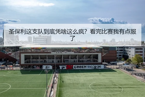 圣保利这支队到底凭啥这么疯？看完比赛我有点服了