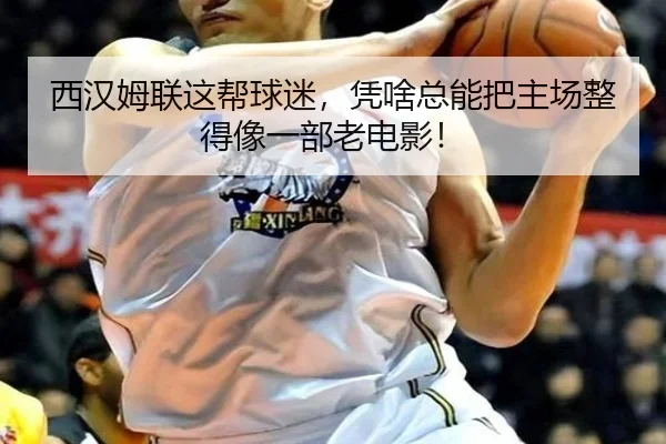 西汉姆联这帮球迷，凭啥总能把主场整得像一部老电影！