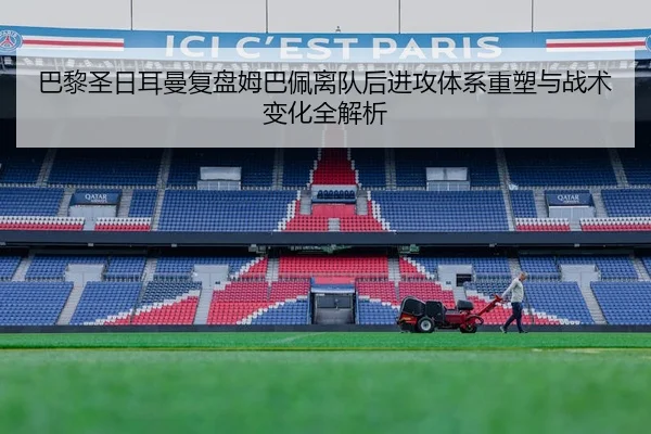 巴黎圣日耳曼复盘姆巴佩离队后进攻体系重塑与战术变化全解析