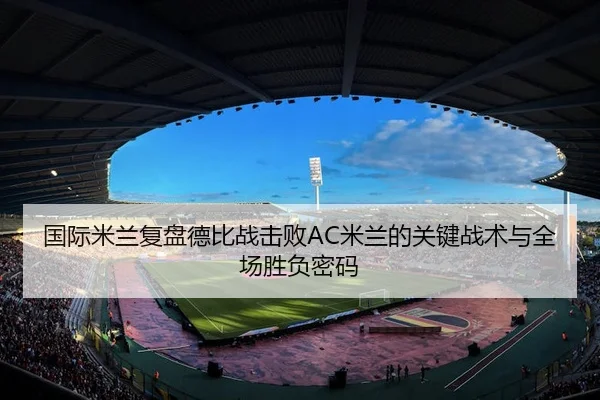 国际米兰复盘德比战击败AC米兰的关键战术与全场胜负密码