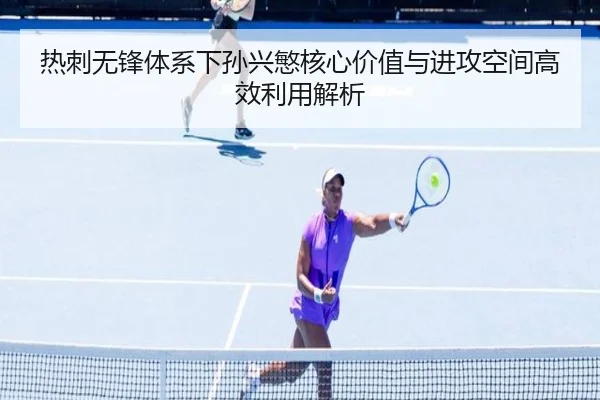 热刺无锋体系下孙兴慜核心价值与进攻空间高效利用解析