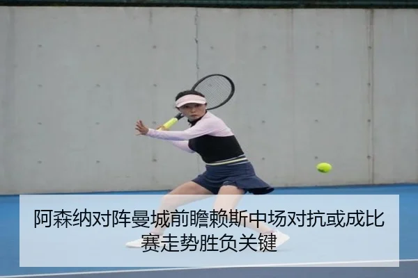 阿森纳对阵曼城前瞻赖斯中场对抗或成比赛走势胜负关键