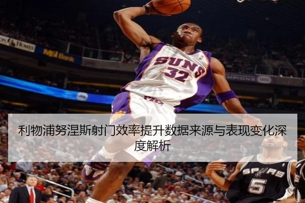 利物浦努涅斯射门效率提升数据来源与表现变化深度解析