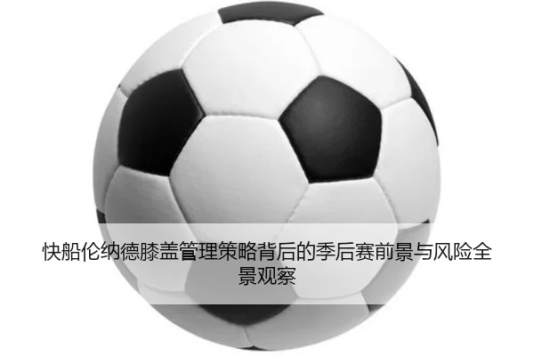快船伦纳德膝盖管理策略背后的季后赛前景与风险全景观察