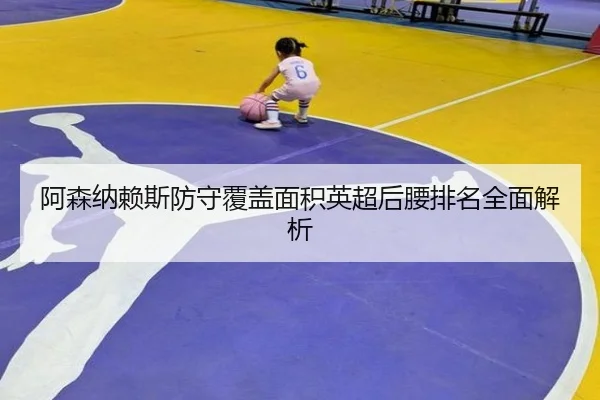 阿森纳赖斯防守覆盖面积英超后腰排名全面解析
