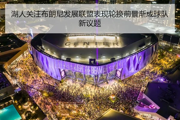 湖人关注布朗尼发展联盟表现轮换前景渐成球队新议题