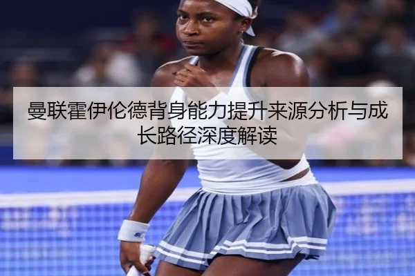 曼联霍伊伦德背身能力提升来源分析与成长路径深度解读