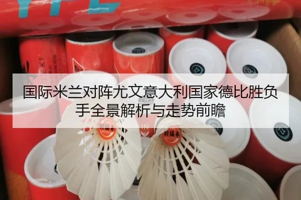 国际米兰对阵尤文意大利国家德比胜负手全景解析与走势前瞻