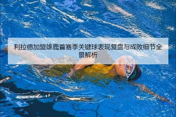 利拉德加盟雄鹿首赛季关键球表现复盘与成败细节全景解析