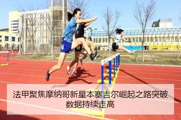 法甲聚焦摩纳哥新星本塞吉尔崛起之路突破数据持续走高