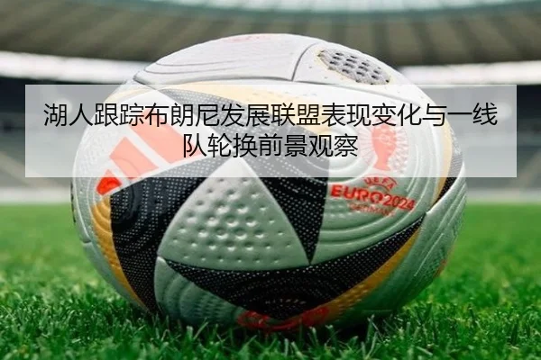 湖人跟踪布朗尼发展联盟表现变化与一线队轮换前景观察