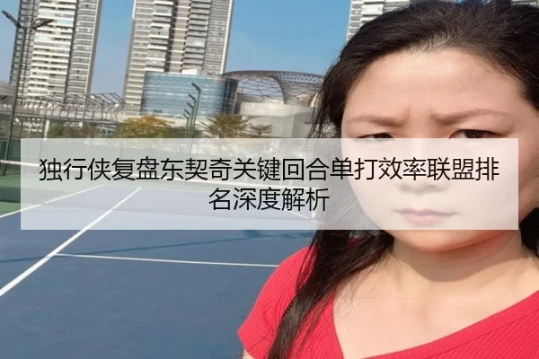 独行侠复盘东契奇关键回合单打效率联盟排名深度解析