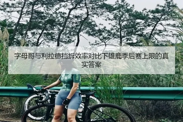 字母哥与利拉德挡拆效率对比下雄鹿季后赛上限的真实答案