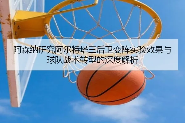 阿森纳研究阿尔特塔三后卫变阵实验效果与球队战术转型的深度解析