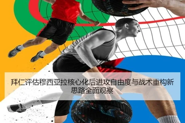 拜仁评估穆西亚拉核心化后进攻自由度与战术重构新思路全面观察