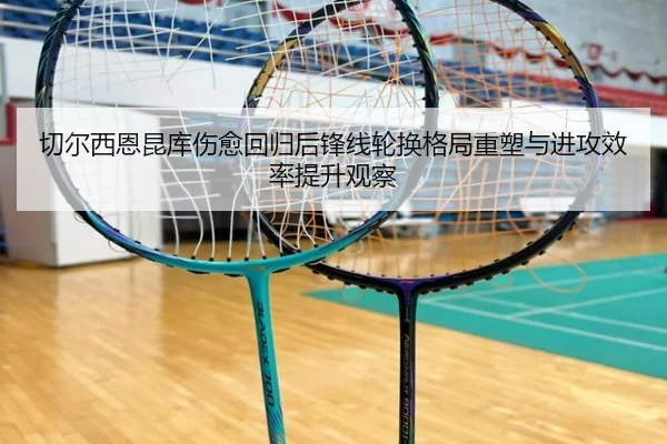 切尔西恩昆库伤愈回归后锋线轮换格局重塑与进攻效率提升观察