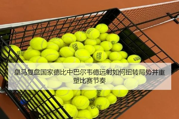 皇马复盘国家德比中巴尔韦德远射如何扭转局势并重塑比赛节奏