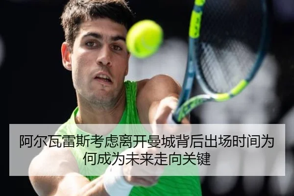 阿尔瓦雷斯考虑离开曼城背后出场时间为何成为未来走向关键