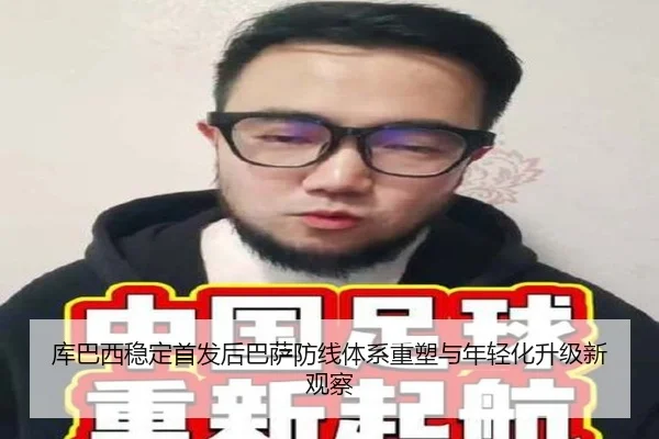 库巴西稳定首发后巴萨防线体系重塑与年轻化升级新观察