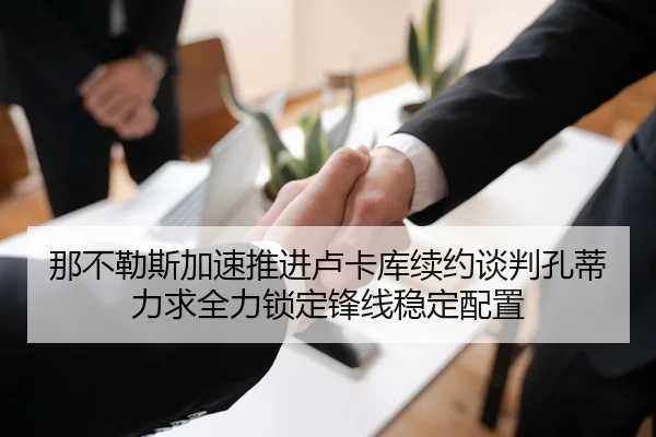 那不勒斯加速推进卢卡库续约谈判孔蒂力求全力锁定锋线稳定配置