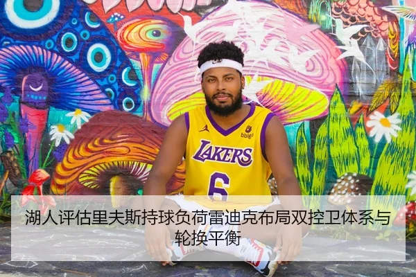 湖人评估里夫斯持球负荷雷迪克布局双控卫体系与轮换平衡