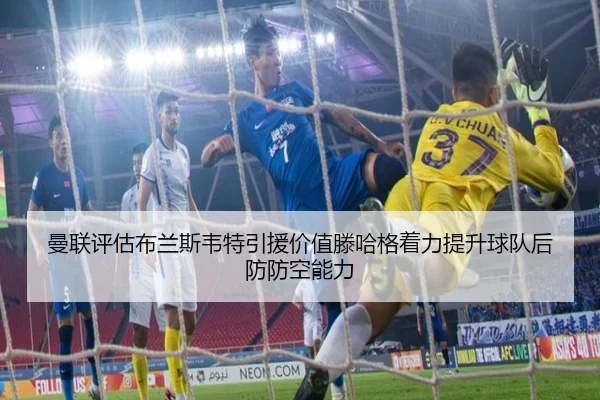 曼联评估布兰斯韦特引援价值滕哈格着力提升球队后防防空能力
